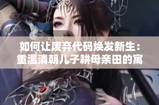如何让废弃代码焕发新生：重温清朝儿子耕母亲田的寓意