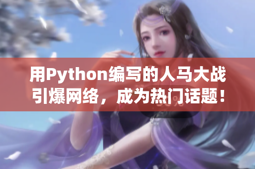 用Python编写的人马大战引爆网络，成为热门话题！