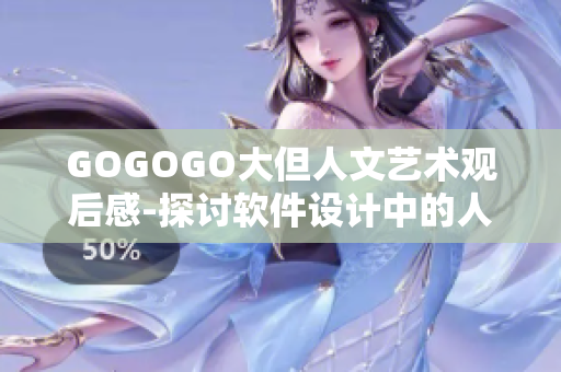 GOGOGO大但人文艺术观后感-探讨软件设计中的人文艺术因素