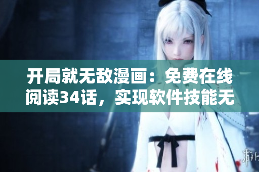开局就无敌漫画：免费在线阅读34话，实现软件技能无限升级