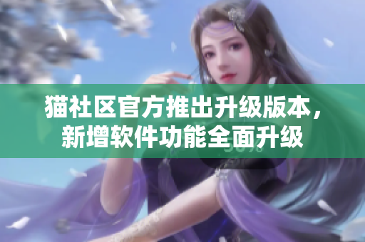 猫社区官方推出升级版本，新增软件功能全面升级