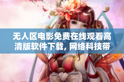 无人区电影免费在线观看高清版软件下载, 网络科技带来的新体验