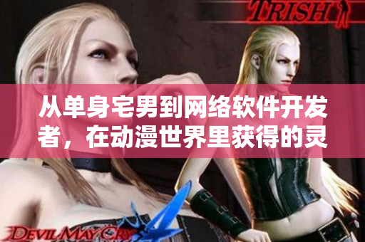 从单身宅男到网络软件开发者，在动漫世界里获得的灵感和教育。