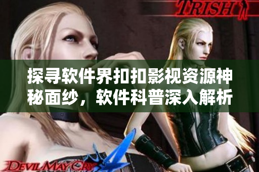探寻软件界扣扣影视资源神秘面纱，软件科普深入解析