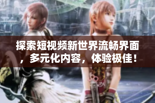 探索短视频新世界流畅界面，多元化内容，体验极佳！