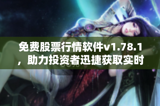 免费股票行情软件v1.78.1，助力投资者迅捷获取实时数据