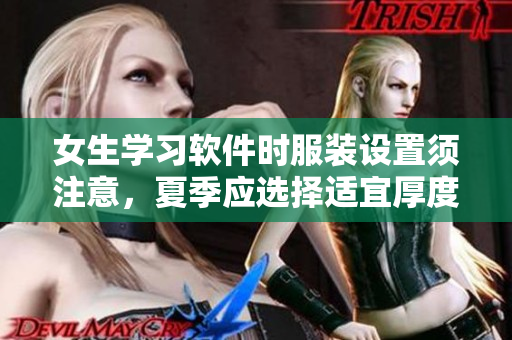 女生学习软件时服装设置须注意，夏季应选择适宜厚度方便操作的校服