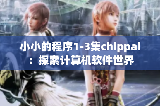 小小的程序1-3集chippai：探索计算机软件世界