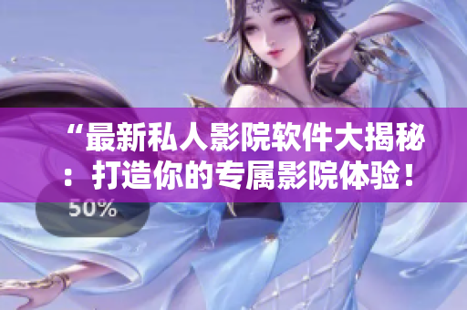 “最新私人影院软件大揭秘：打造你的专属影院体验！”