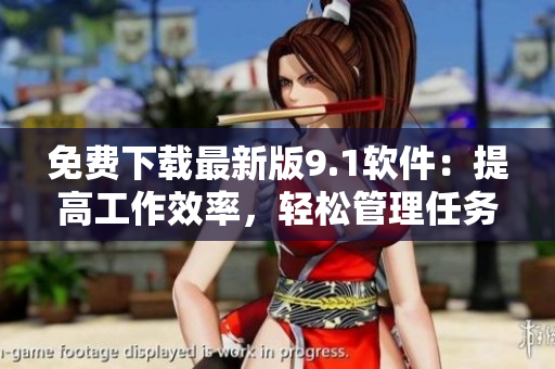 免费下载最新版9.1软件：提高工作效率，轻松管理任务