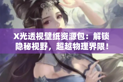 X光透视壁纸资源包：解锁隐秘视野，超越物理界限！