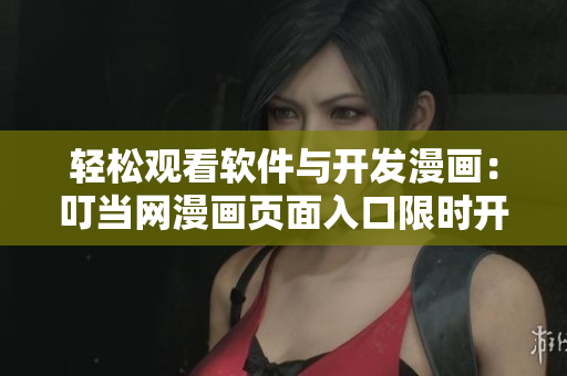 轻松观看软件与开发漫画：叮当网漫画页面入口限时开放！