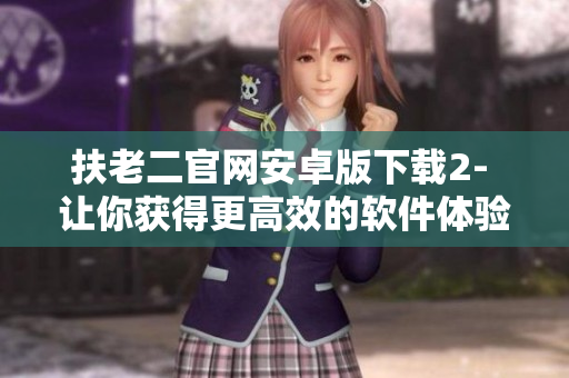 扶老二官网安卓版下载2- 让你获得更高效的软件体验