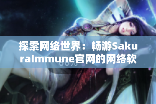 探索网络世界：畅游SakuraImmune官网的网络软件新品