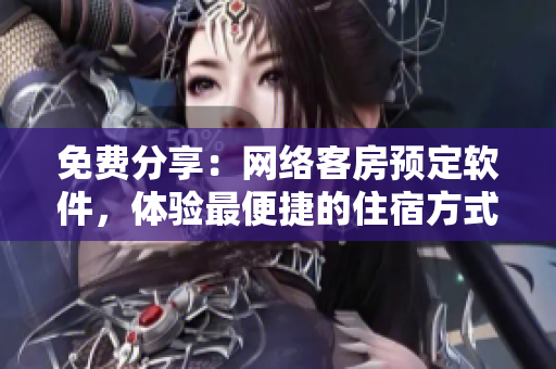 免费分享：网络客房预定软件，体验最便捷的住宿方式！