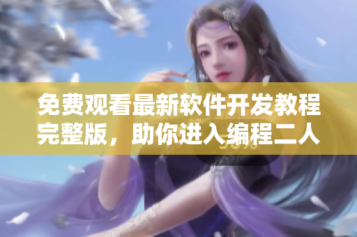 免费观看最新软件开发教程完整版，助你进入编程二人世界