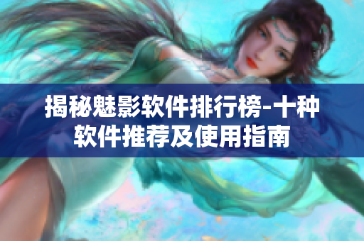 揭秘魅影软件排行榜-十种软件推荐及使用指南