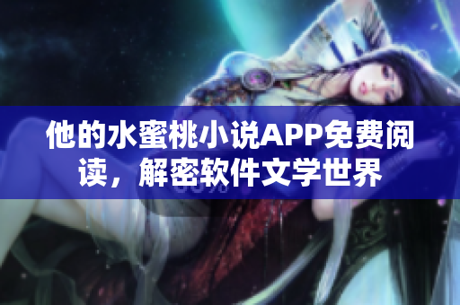 他的水蜜桃小说APP免费阅读，解密软件文学世界