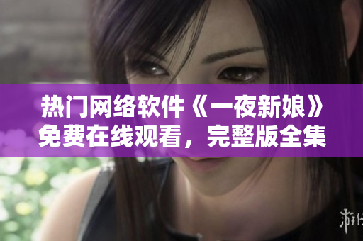 热门网络软件《一夜新娘》免费在线观看，完整版全集一键播放