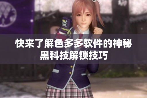快来了解色多多软件的神秘黑科技解锁技巧