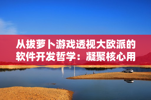 从拔萝卜游戏透视大欧派的软件开发哲学：凝聚核心用户的快乐体验