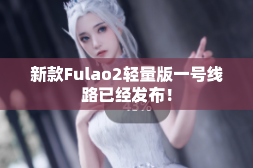 新款Fulao2轻量版一号线路已经发布！