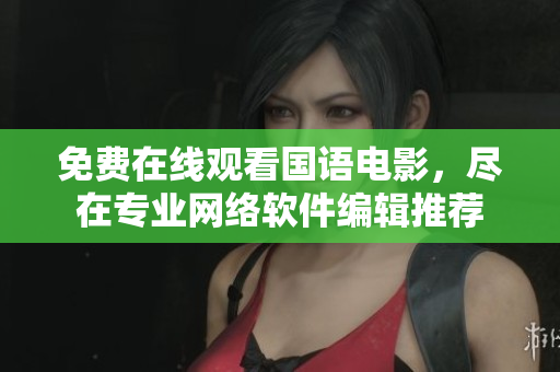 免费在线观看国语电影，尽在专业网络软件编辑推荐