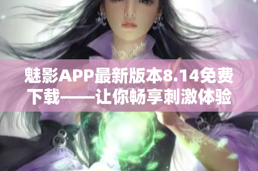 魅影APP最新版本8.14免费下载——让你畅享刺激体验