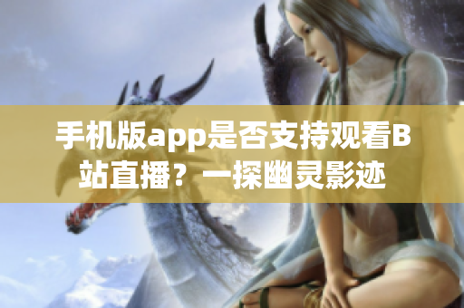 手机版app是否支持观看B站直播？一探幽灵影迹
