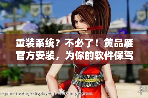重装系统？不必了！黄品雁官方安装，为你的软件保驾护航！