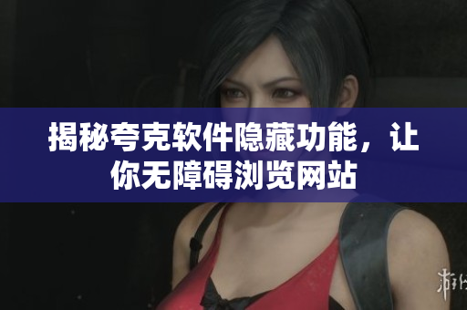 揭秘夸克软件隐藏功能，让你无障碍浏览网站
