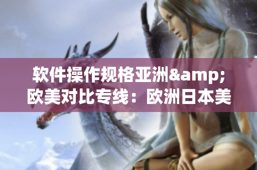 软件操作规格亚洲&欧美对比专线：欧洲日本美国三地尺码揭秘