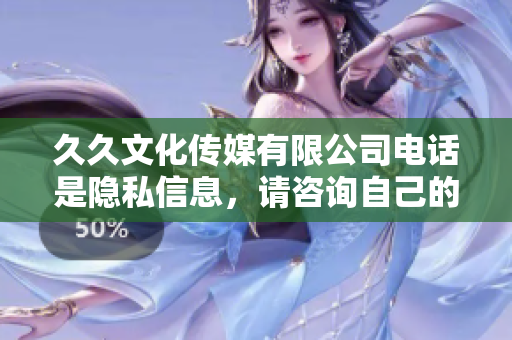 久久文化传媒有限公司电话是隐私信息，请咨询自己的客服电话。