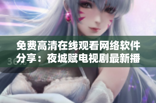 免费高清在线观看网络软件分享：夜城赋电视剧最新播放