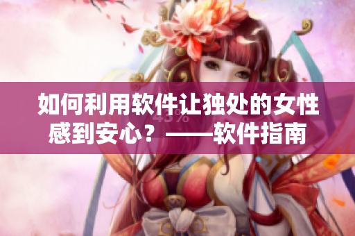 如何利用软件让独处的女性感到安心？——软件指南