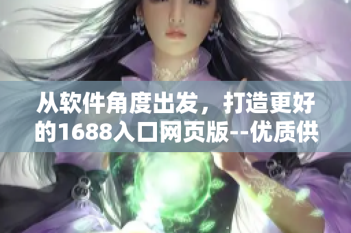 从软件角度出发，打造更好的1688入口网页版--优质供应链接口解析方案