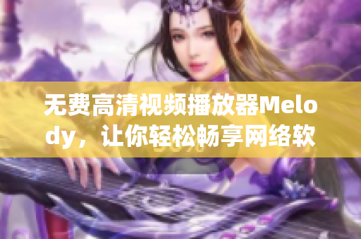 无费高清视频播放器Melody，让你轻松畅享网络软件视听盛宴