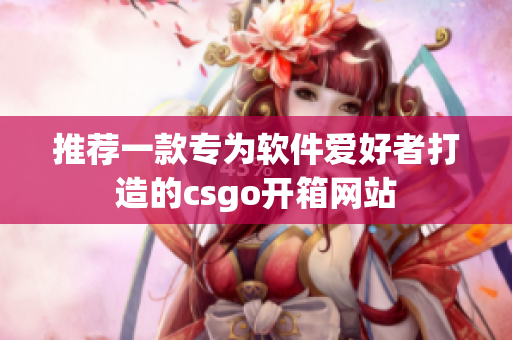 推荐一款专为软件爱好者打造的csgo开箱网站