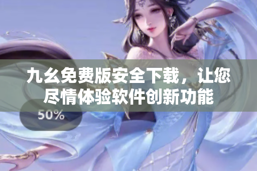 九幺免费版安全下载，让您尽情体验软件创新功能