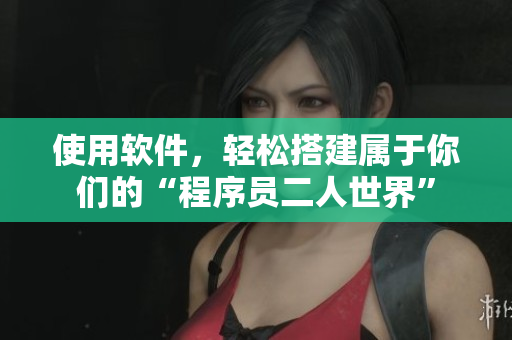 使用软件，轻松搭建属于你们的“程序员二人世界”