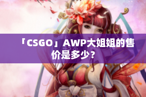 「CSGO」AWP大姐姐的售价是多少？