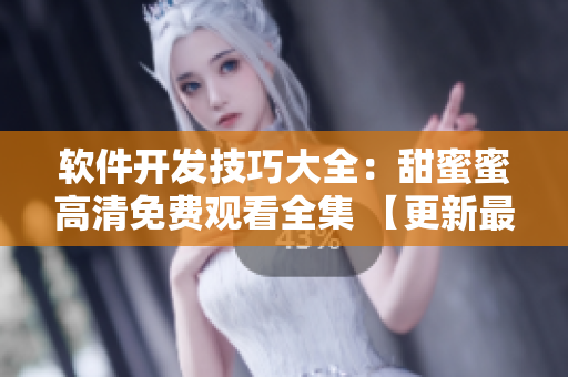 软件开发技巧大全：甜蜜蜜高清免费观看全集 【更新最全内容！】