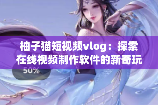 柚子猫短视频vlog：探索在线视频制作软件的新奇玩法