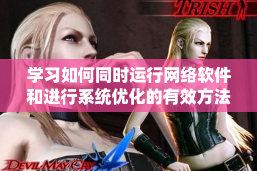 学习如何同时运行网络软件和进行系统优化的有效方法