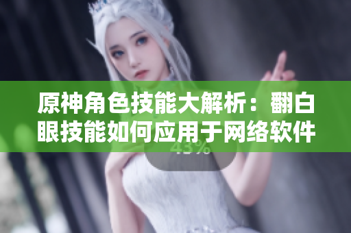 原神角色技能大解析：翻白眼技能如何应用于网络软件设计