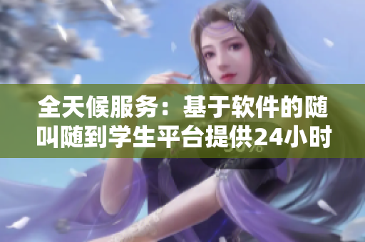 全天候服务：基于软件的随叫随到学生平台提供24小时在线支持