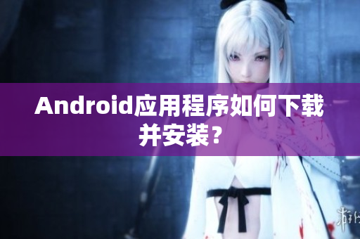 Android应用程序如何下载并安装？