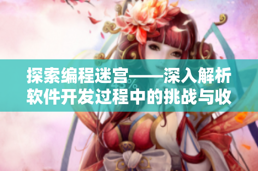 探索编程迷宫——深入解析软件开发过程中的挑战与收获