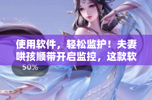 使用软件，轻松监护！夫妻哄孩顺带开启监控，这款软件帮您守护孩子安全！