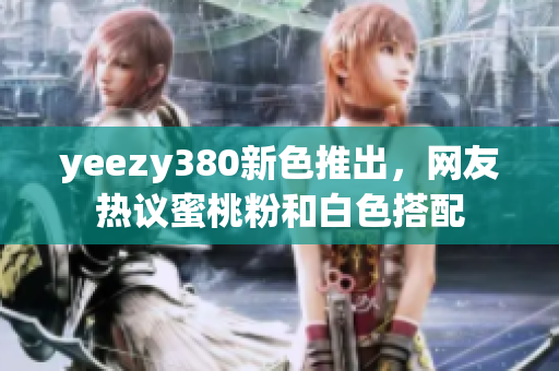 yeezy380新色推出，网友热议蜜桃粉和白色搭配